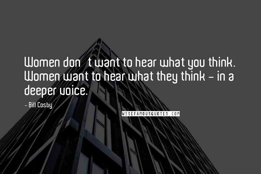 Bill Cosby Quotes: Women don't want to hear what you think. Women want to hear what they think - in a deeper voice.