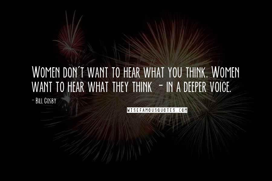 Bill Cosby Quotes: Women don't want to hear what you think. Women want to hear what they think - in a deeper voice.