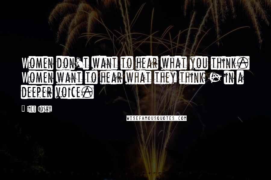 Bill Cosby Quotes: Women don't want to hear what you think. Women want to hear what they think - in a deeper voice.