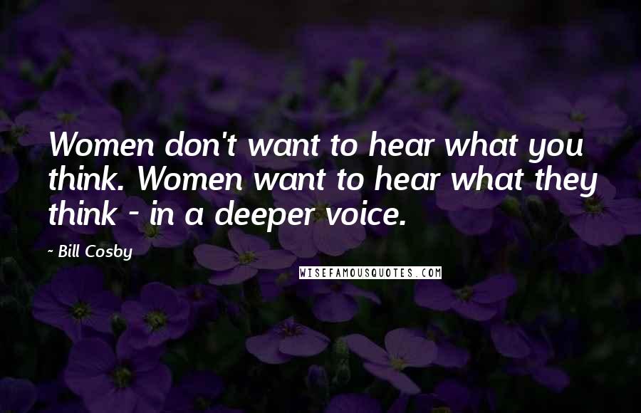 Bill Cosby Quotes: Women don't want to hear what you think. Women want to hear what they think - in a deeper voice.