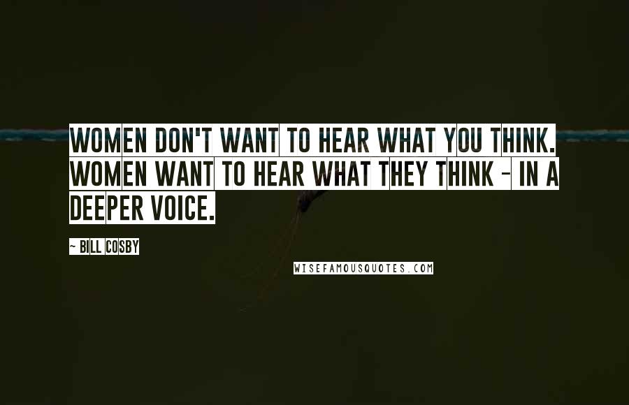 Bill Cosby Quotes: Women don't want to hear what you think. Women want to hear what they think - in a deeper voice.