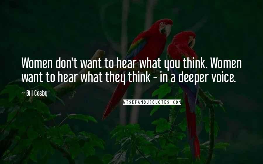 Bill Cosby Quotes: Women don't want to hear what you think. Women want to hear what they think - in a deeper voice.