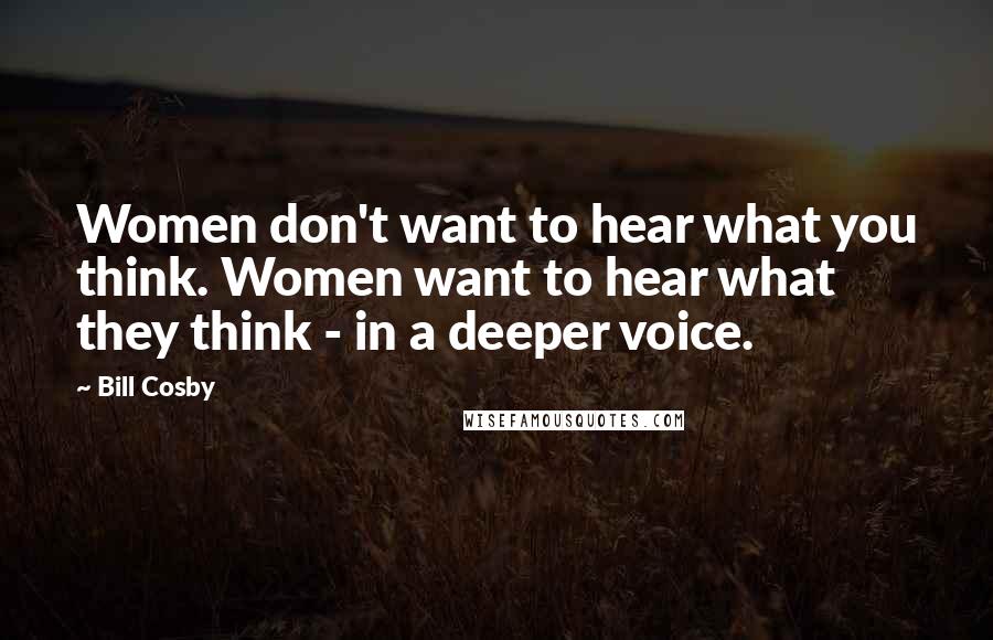 Bill Cosby Quotes: Women don't want to hear what you think. Women want to hear what they think - in a deeper voice.