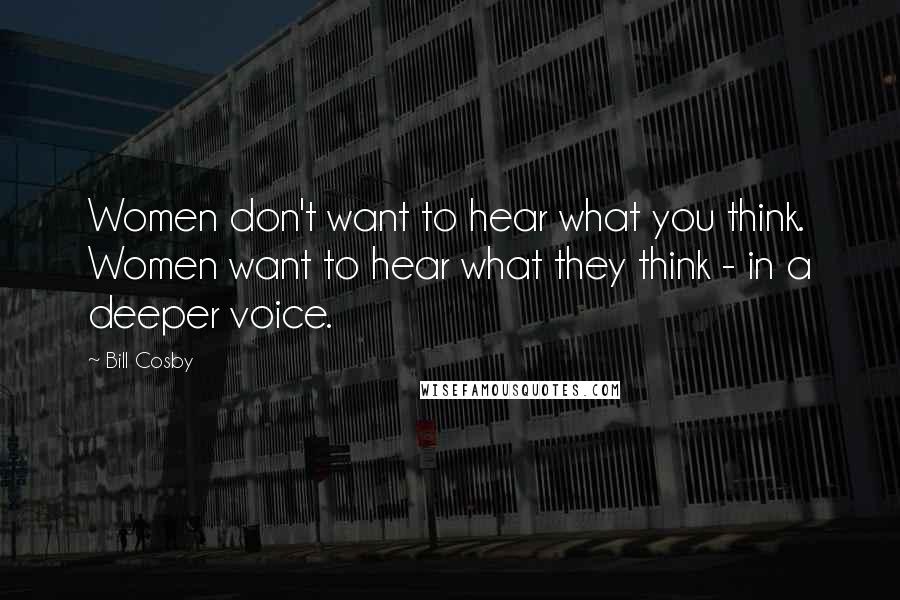 Bill Cosby Quotes: Women don't want to hear what you think. Women want to hear what they think - in a deeper voice.