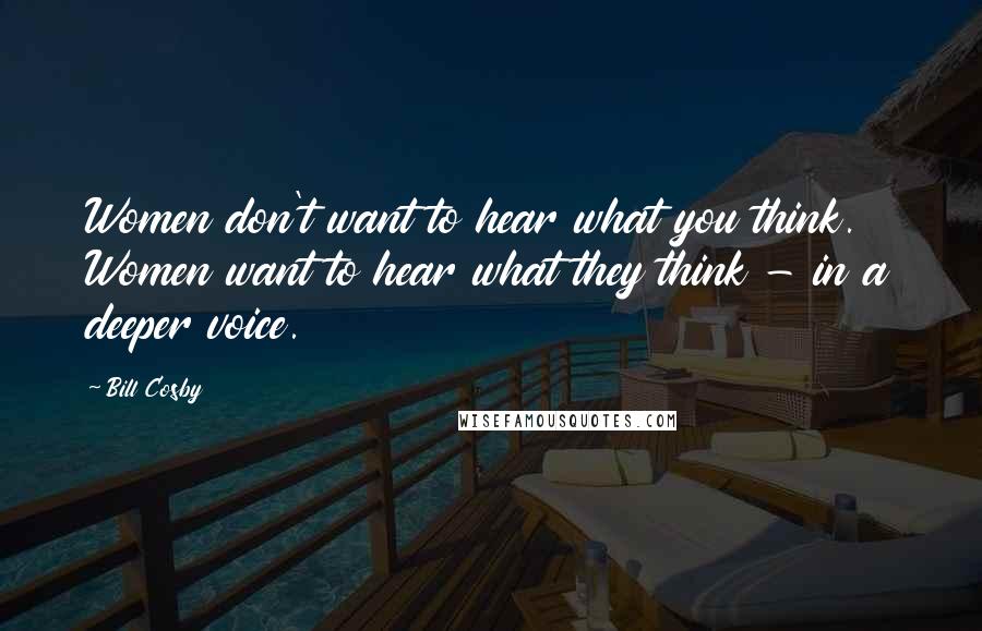 Bill Cosby Quotes: Women don't want to hear what you think. Women want to hear what they think - in a deeper voice.