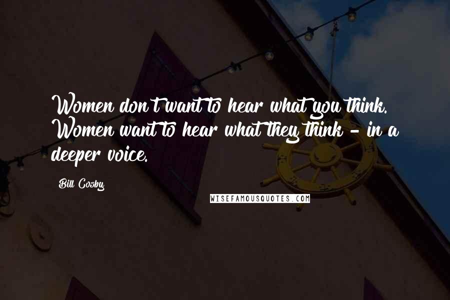 Bill Cosby Quotes: Women don't want to hear what you think. Women want to hear what they think - in a deeper voice.