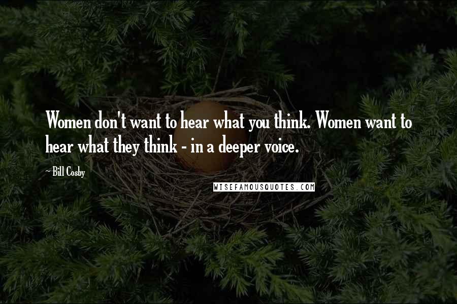 Bill Cosby Quotes: Women don't want to hear what you think. Women want to hear what they think - in a deeper voice.