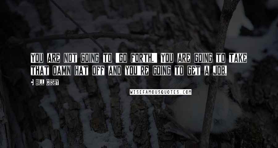 Bill Cosby Quotes: You are not going to 'go forth.' You are going to take that damn hat off and you're going to get a job.