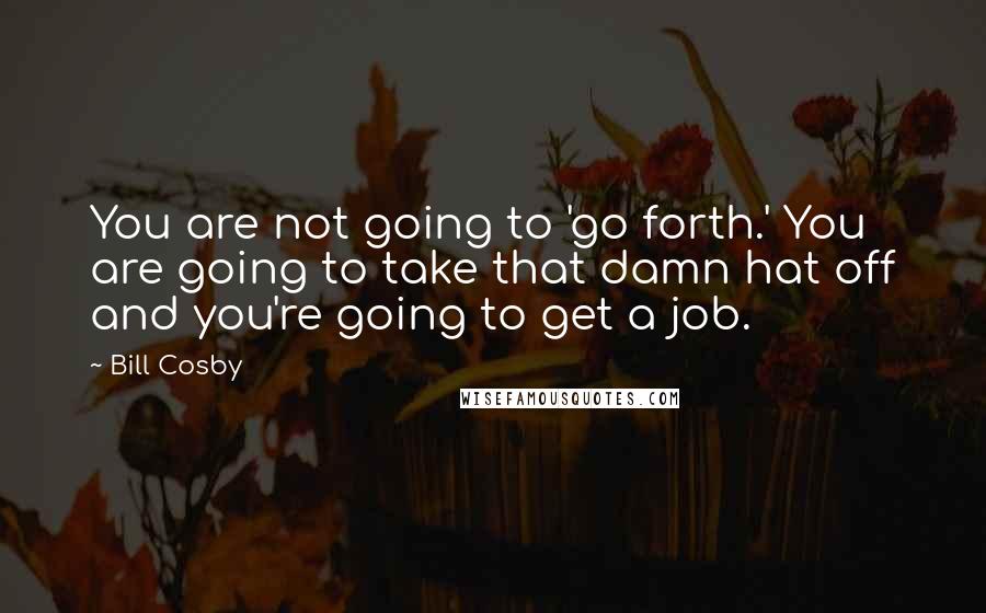 Bill Cosby Quotes: You are not going to 'go forth.' You are going to take that damn hat off and you're going to get a job.