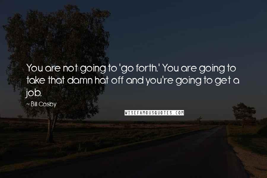 Bill Cosby Quotes: You are not going to 'go forth.' You are going to take that damn hat off and you're going to get a job.