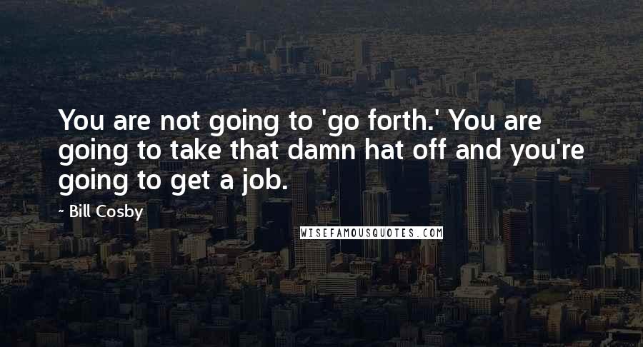 Bill Cosby Quotes: You are not going to 'go forth.' You are going to take that damn hat off and you're going to get a job.