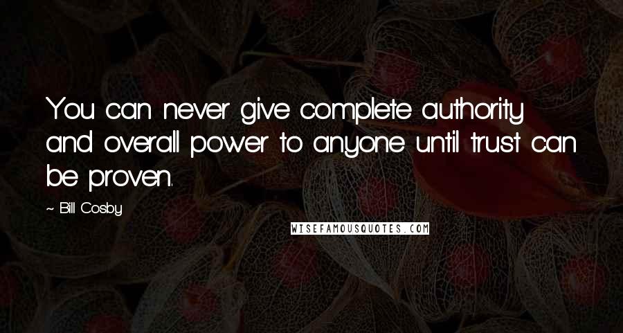 Bill Cosby Quotes: You can never give complete authority and overall power to anyone until trust can be proven.