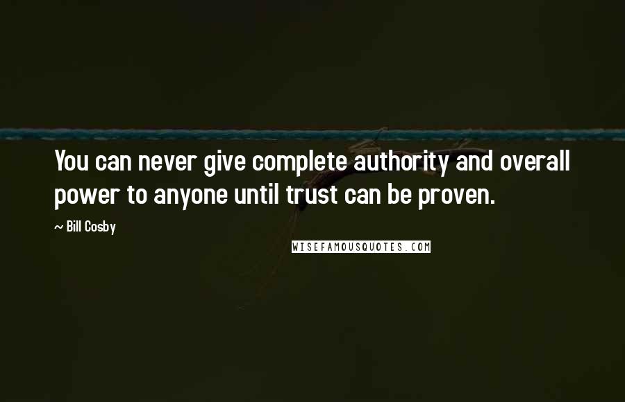 Bill Cosby Quotes: You can never give complete authority and overall power to anyone until trust can be proven.