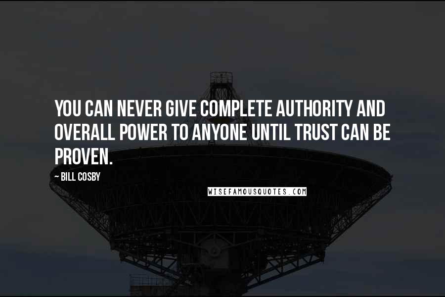 Bill Cosby Quotes: You can never give complete authority and overall power to anyone until trust can be proven.