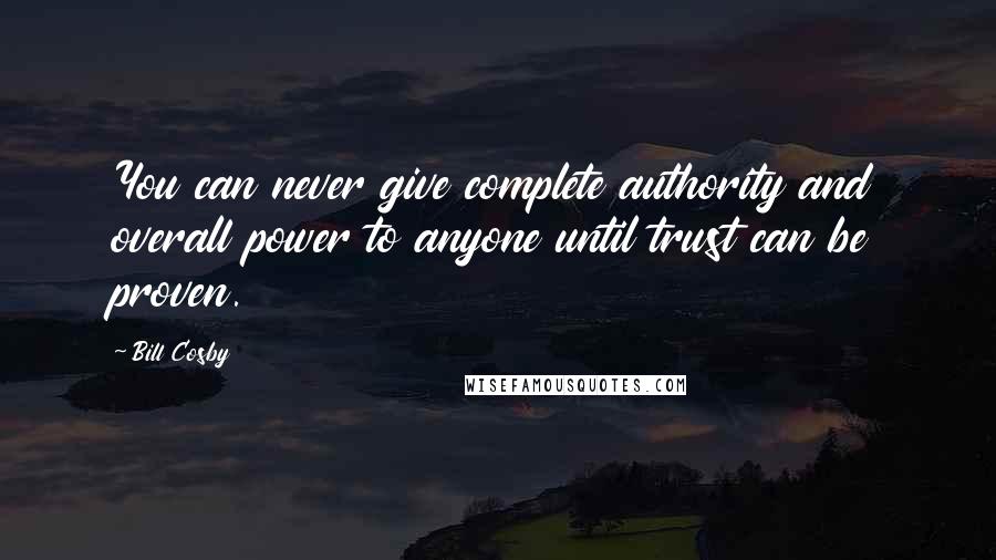 Bill Cosby Quotes: You can never give complete authority and overall power to anyone until trust can be proven.