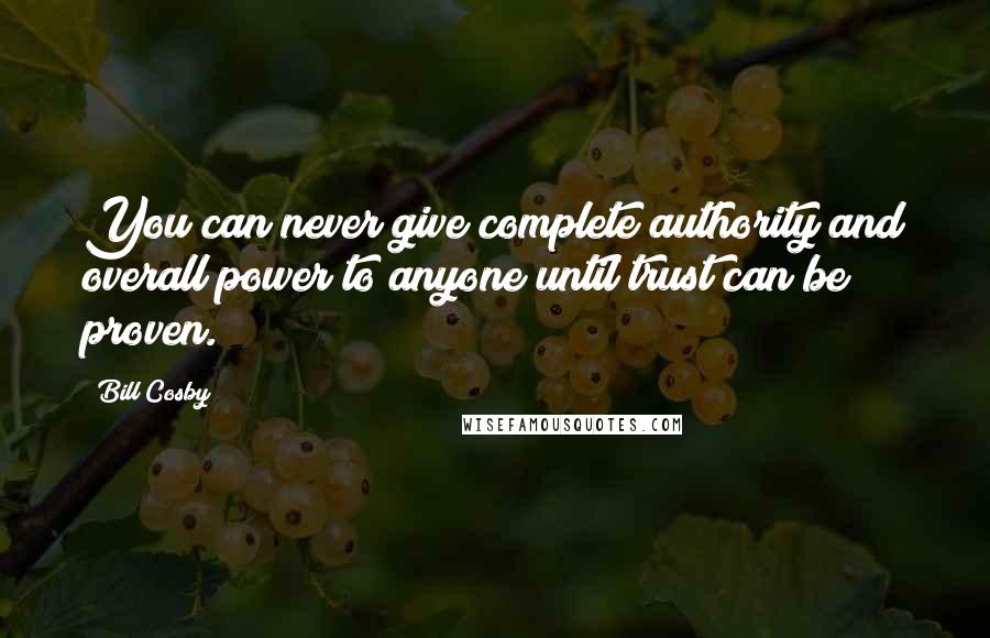 Bill Cosby Quotes: You can never give complete authority and overall power to anyone until trust can be proven.