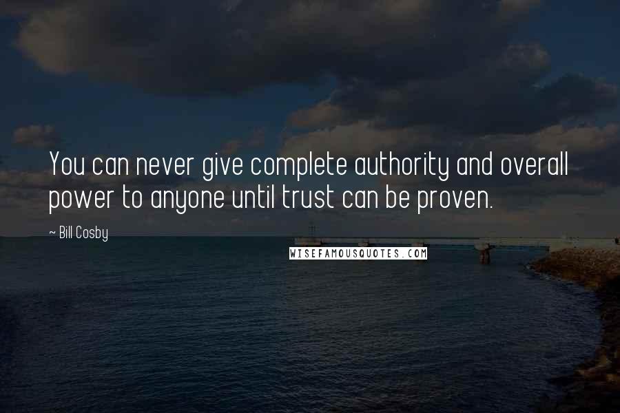 Bill Cosby Quotes: You can never give complete authority and overall power to anyone until trust can be proven.