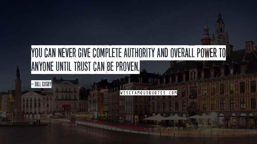 Bill Cosby Quotes: You can never give complete authority and overall power to anyone until trust can be proven.