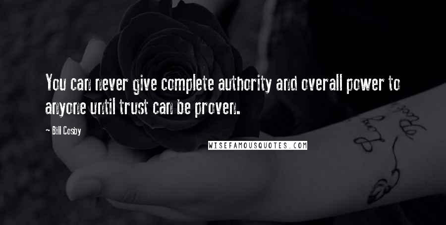 Bill Cosby Quotes: You can never give complete authority and overall power to anyone until trust can be proven.