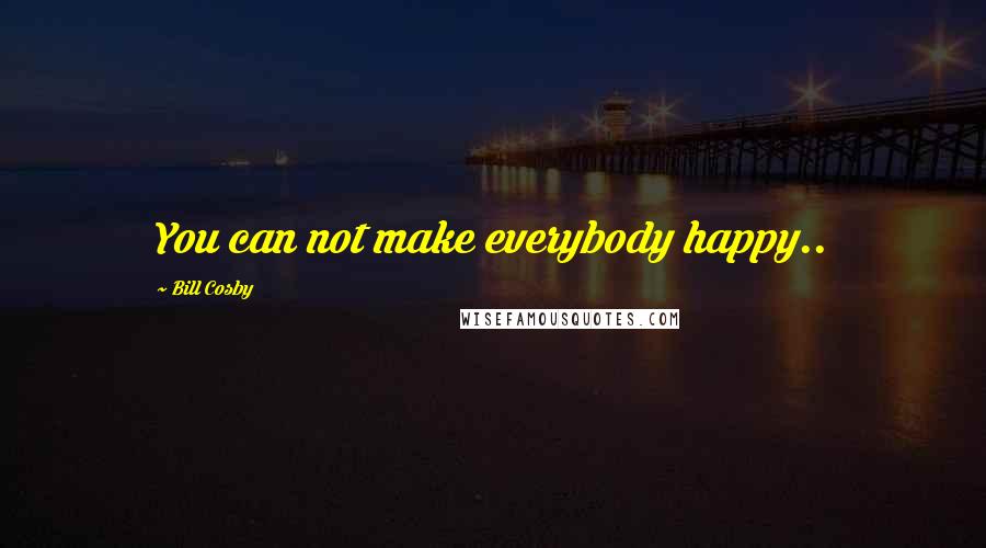 Bill Cosby Quotes: You can not make everybody happy..