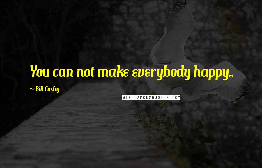 Bill Cosby Quotes: You can not make everybody happy..