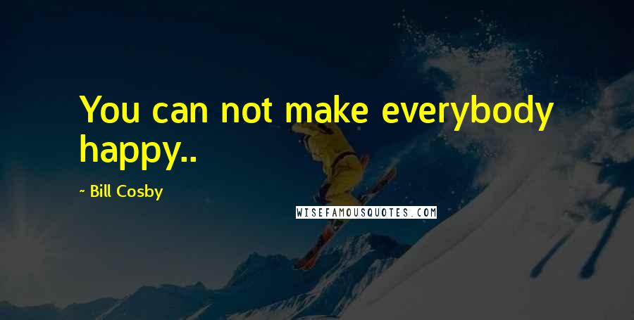 Bill Cosby Quotes: You can not make everybody happy..