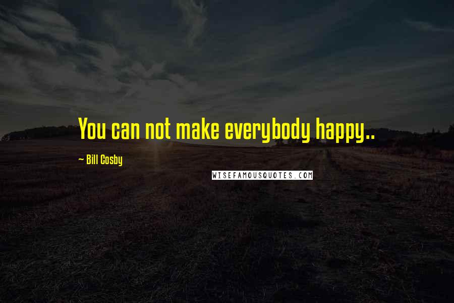 Bill Cosby Quotes: You can not make everybody happy..