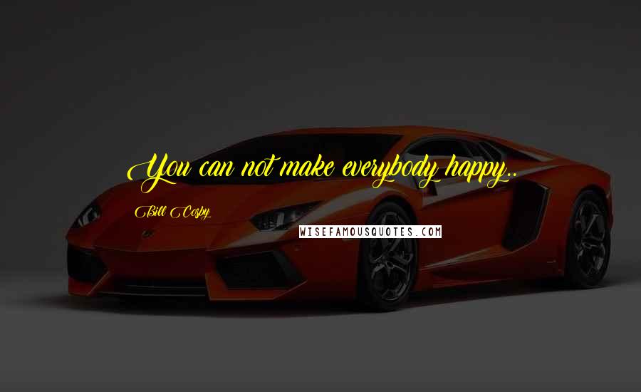Bill Cosby Quotes: You can not make everybody happy..