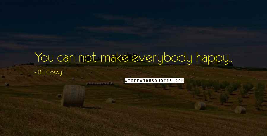 Bill Cosby Quotes: You can not make everybody happy..