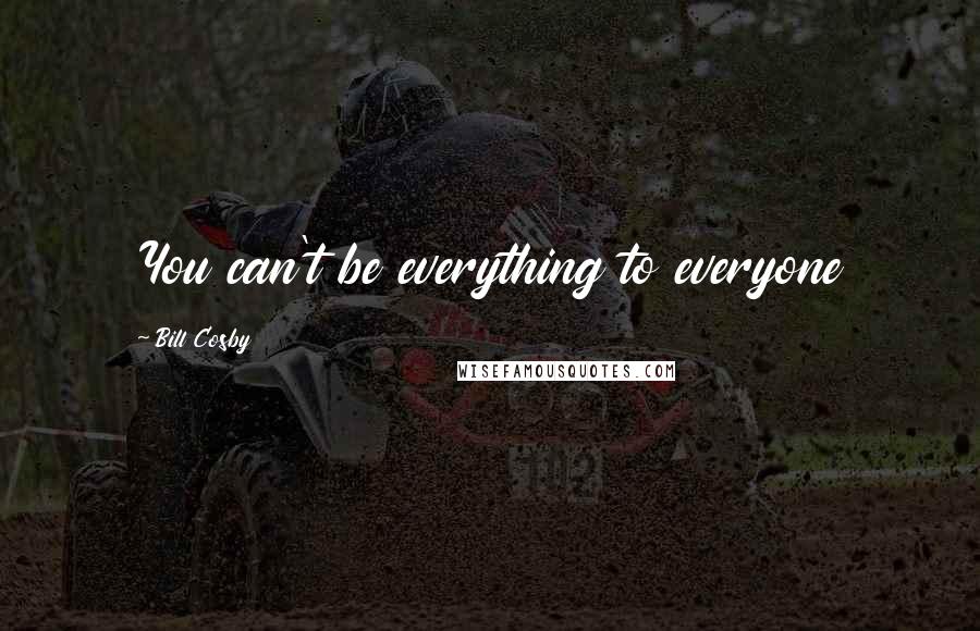 Bill Cosby Quotes: You can't be everything to everyone