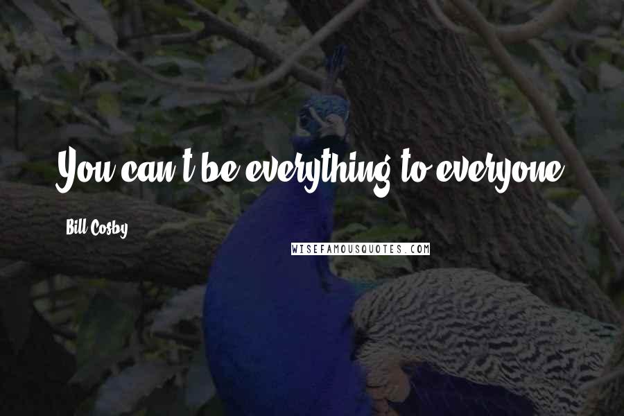 Bill Cosby Quotes: You can't be everything to everyone