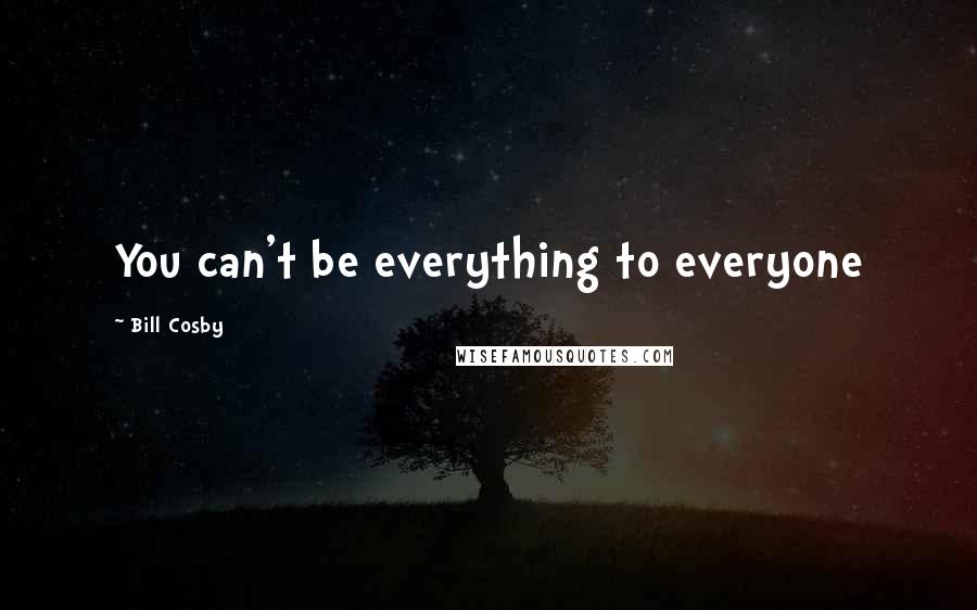 Bill Cosby Quotes: You can't be everything to everyone