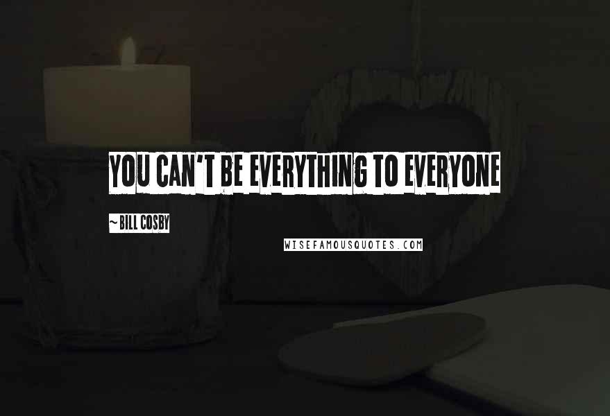 Bill Cosby Quotes: You can't be everything to everyone