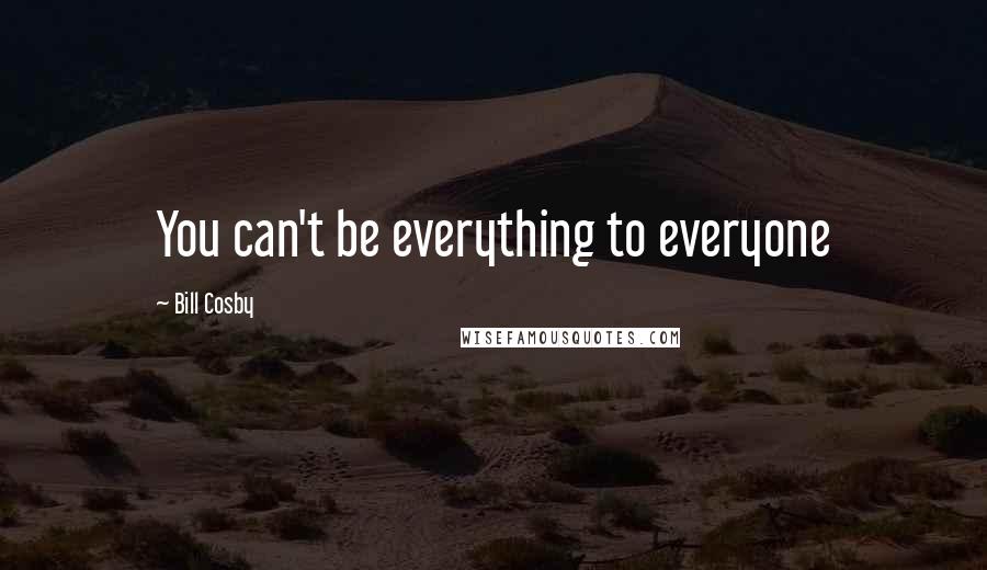 Bill Cosby Quotes: You can't be everything to everyone