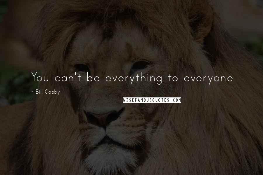 Bill Cosby Quotes: You can't be everything to everyone