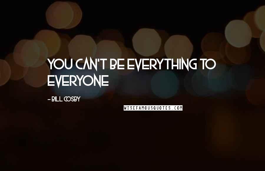 Bill Cosby Quotes: You can't be everything to everyone