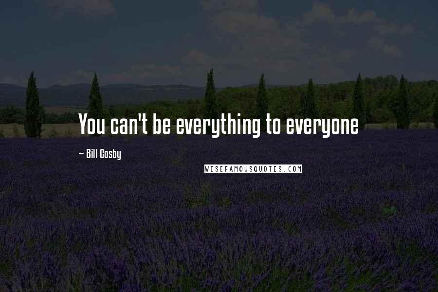 Bill Cosby Quotes: You can't be everything to everyone