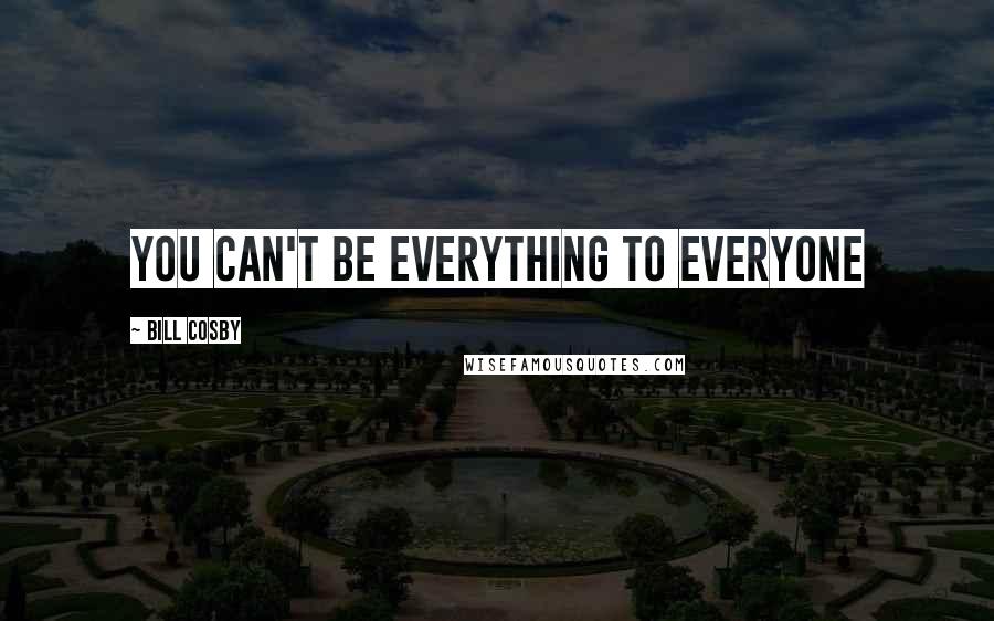 Bill Cosby Quotes: You can't be everything to everyone