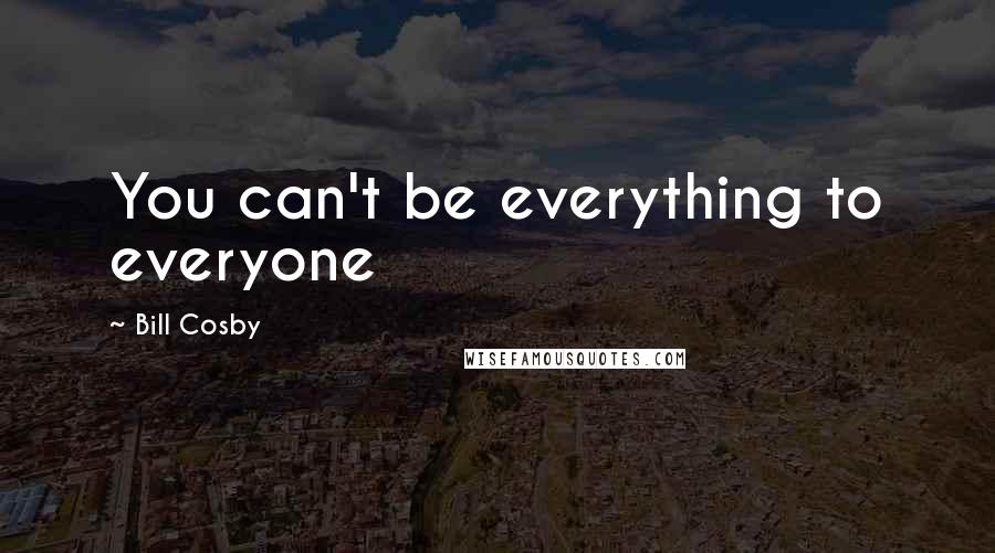 Bill Cosby Quotes: You can't be everything to everyone