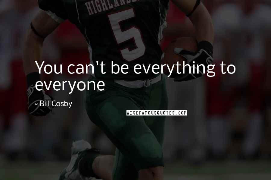 Bill Cosby Quotes: You can't be everything to everyone