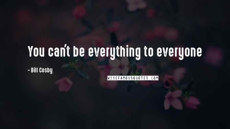 Bill Cosby Quotes: You can't be everything to everyone