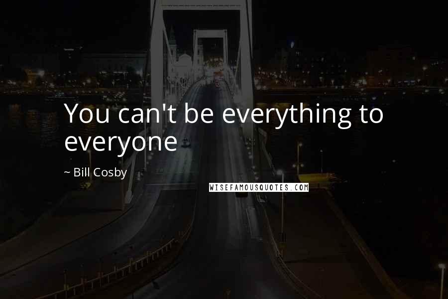 Bill Cosby Quotes: You can't be everything to everyone