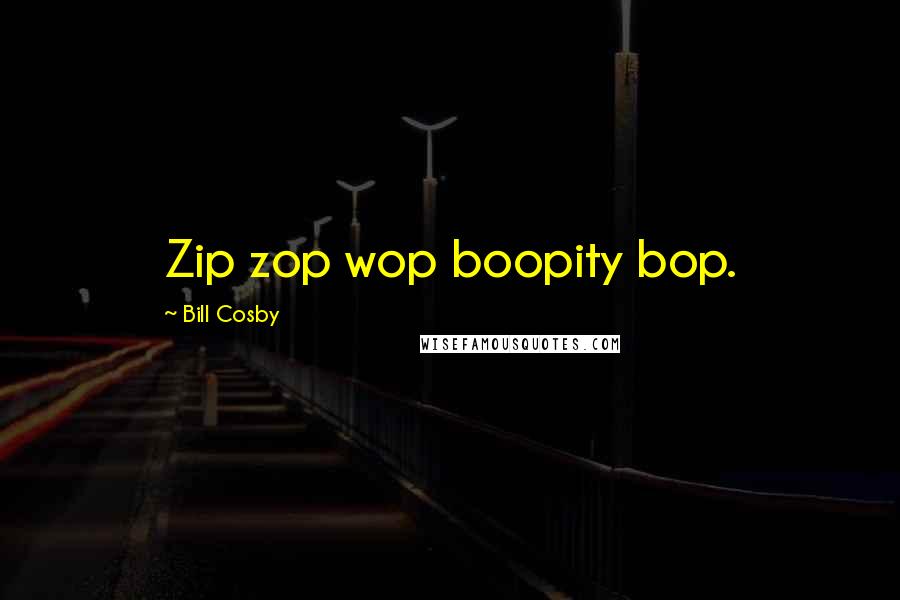 Bill Cosby Quotes: Zip zop wop boopity bop.