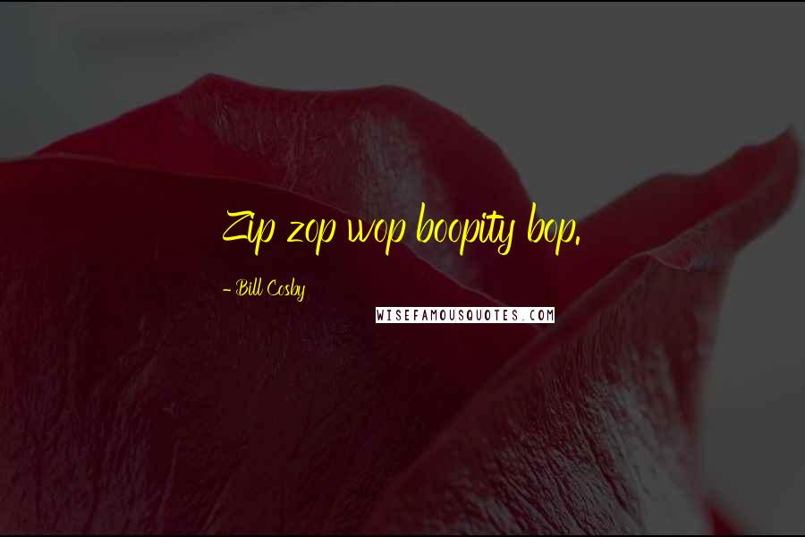 Bill Cosby Quotes: Zip zop wop boopity bop.