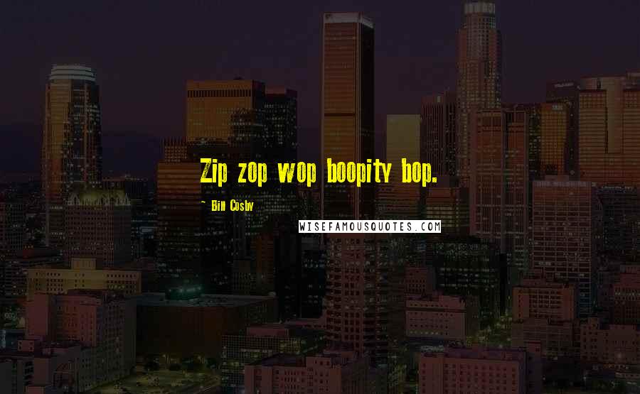 Bill Cosby Quotes: Zip zop wop boopity bop.