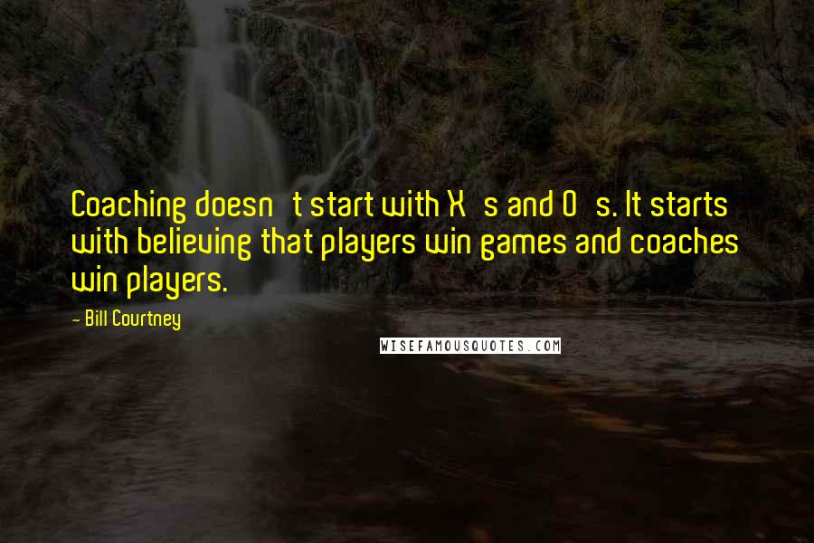 Bill Courtney Quotes: Coaching doesn't start with X's and O's. It starts with believing that players win games and coaches win players.