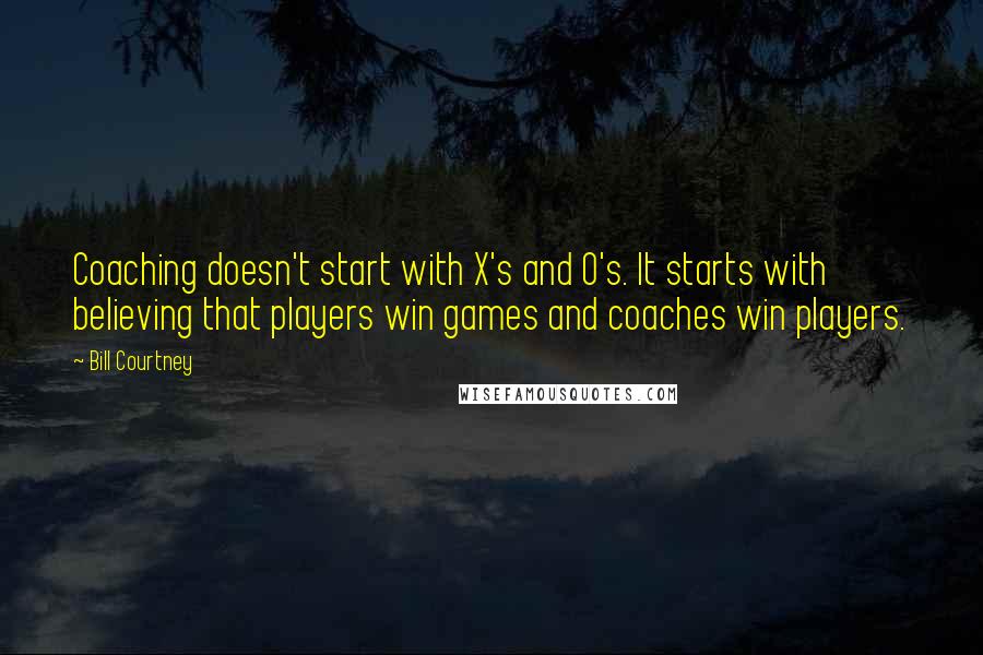 Bill Courtney Quotes: Coaching doesn't start with X's and O's. It starts with believing that players win games and coaches win players.