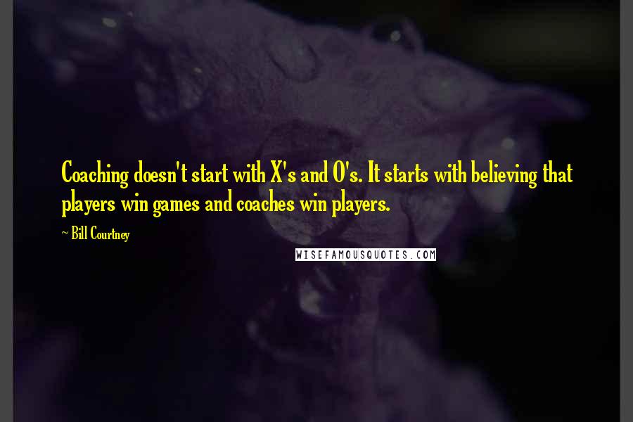 Bill Courtney Quotes: Coaching doesn't start with X's and O's. It starts with believing that players win games and coaches win players.