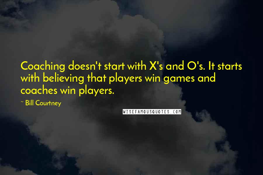 Bill Courtney Quotes: Coaching doesn't start with X's and O's. It starts with believing that players win games and coaches win players.