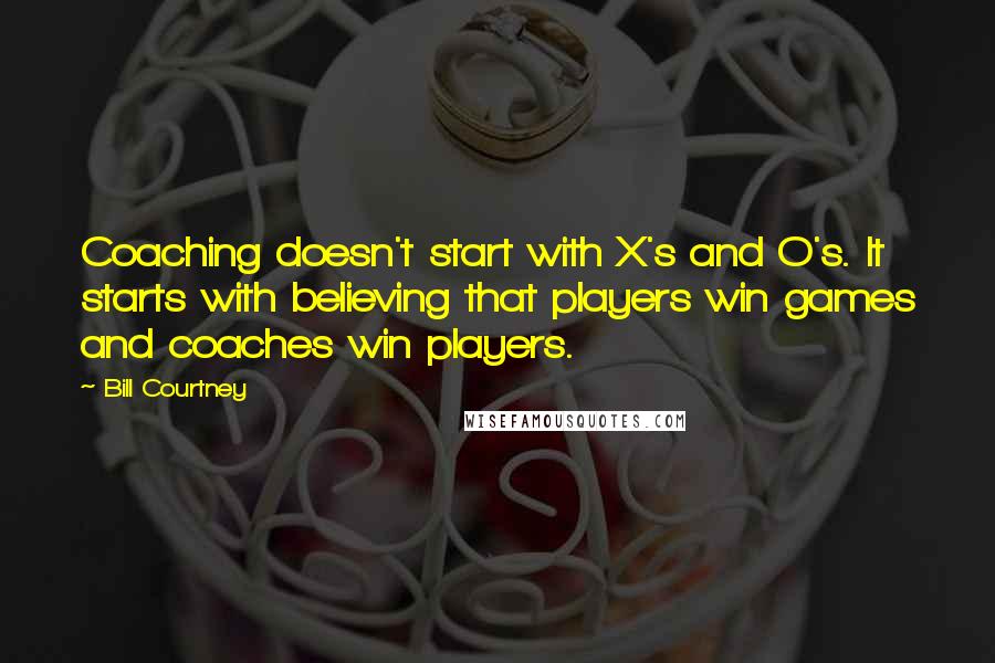 Bill Courtney Quotes: Coaching doesn't start with X's and O's. It starts with believing that players win games and coaches win players.